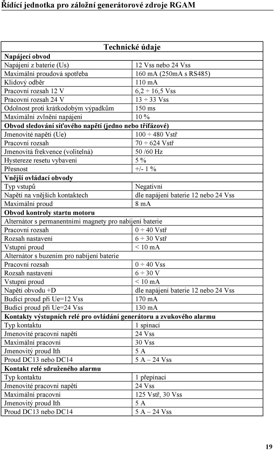 Jmenovitá frekvence (volitelná) 5 /6 Hz Hystereze resetu vybavení 5 % Přesnost +/- 1 % Vnější ovládací obvody Typ vstupů Negativní Napětí na vnějších kontaktech dle napájení baterie 12 nebo 24 Vss