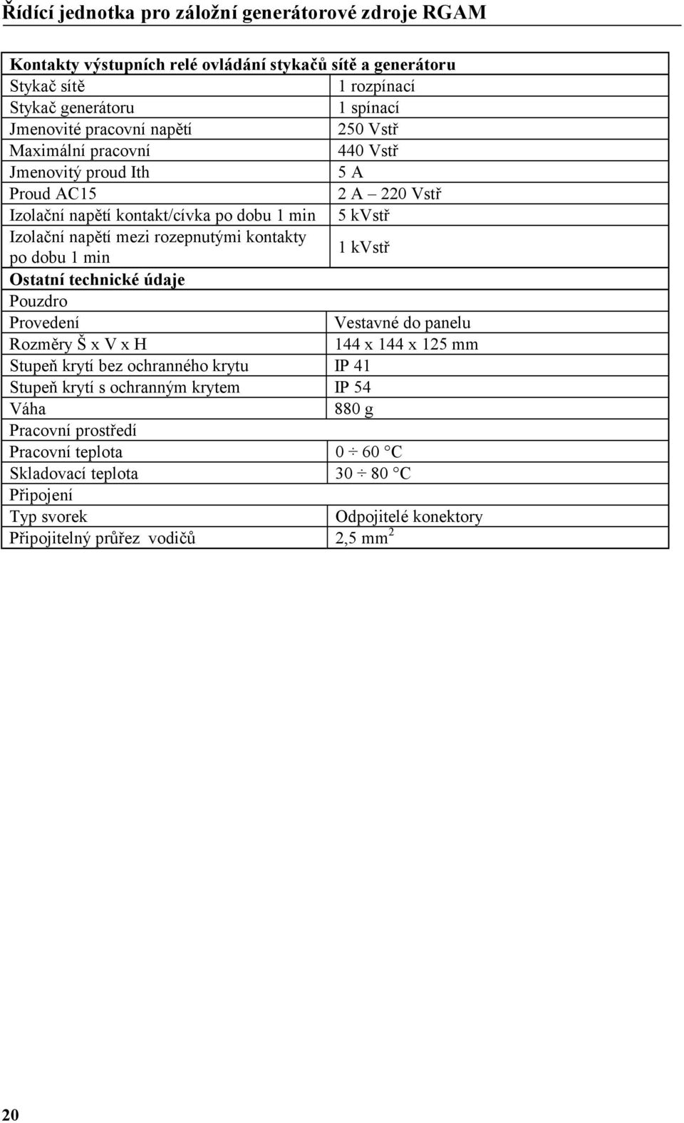 kvstř Ostatní technické údaje Pouzdro Provedení Vestavné do panelu Rozměry Š x V x H 144 x 144 x 125 mm Stupeň krytí bez ochranného krytu IP 41 Stupeň krytí s