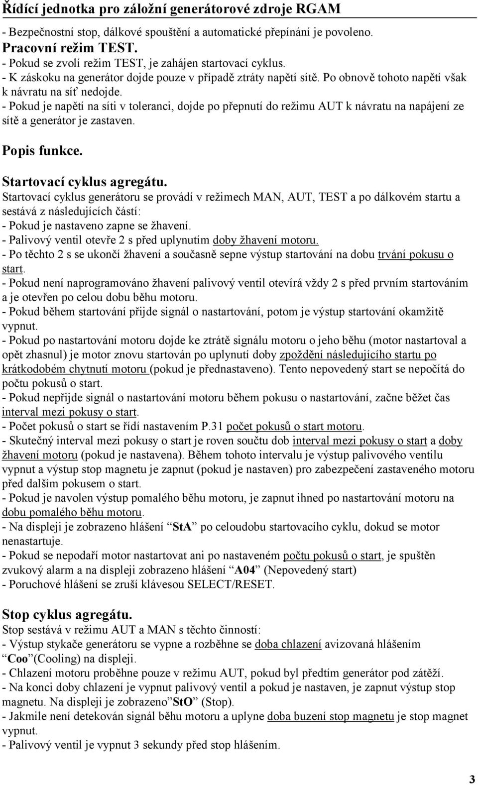 - Pokud je napětí na síti v toleranci, dojde po přepnutí do režimu AUT k návratu na napájení ze sítě a generátor je zastaven. Popis funkce. Startovací cyklus agregátu.