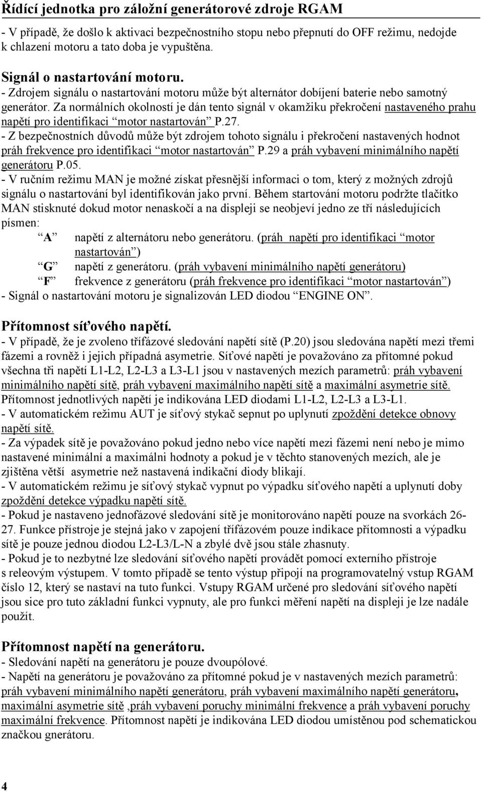 Za normálních okolností je dán tento signál v okamžiku překročení nastaveného prahu napětí pro identifikaci motor nastartován P.27.