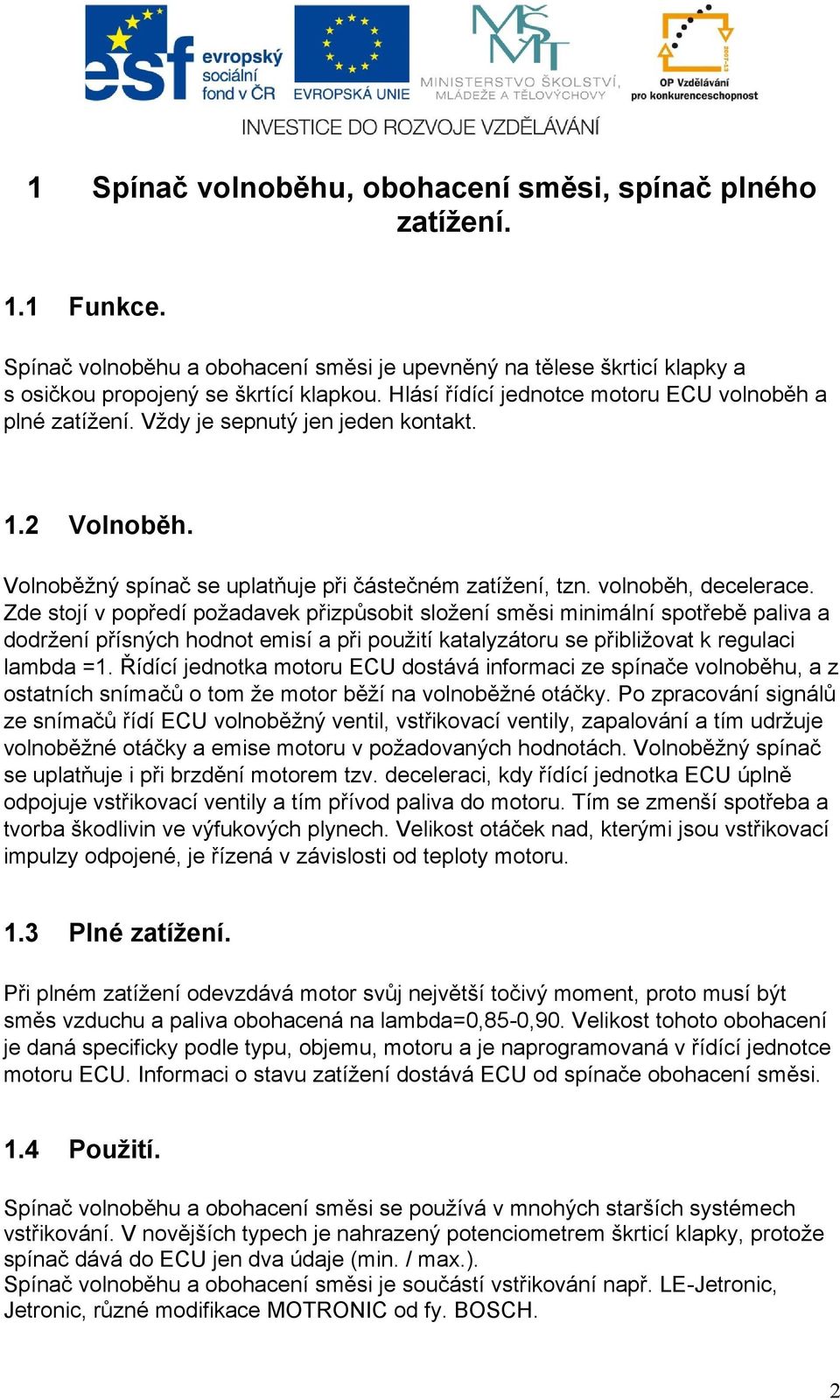 Zde stojí v popředí požadavek přizpůsobit složení směsi minimální spotřebě paliva a dodržení přísných hodnot emisí a při použití katalyzátoru se přibližovat k regulaci lambda =1.