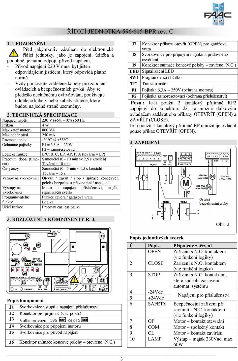 Aby se předešlo nechtěnému ovlivňování, používejte oddělené kabely nebo kabely stíněné, které budou na jedné straně uzemněny. 2.