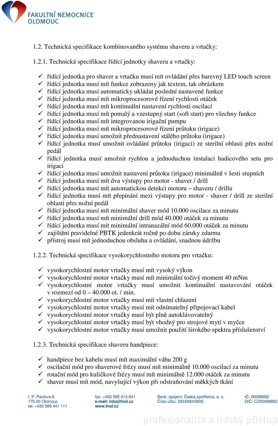 rychlosti otáček řídící jednotka musí mít kontinuální nastavení rychlosti oscilací řídící jednotka musí mít pomalý a vzestupný start (soft start) pro všechny funkce řídící jednotka musí mít