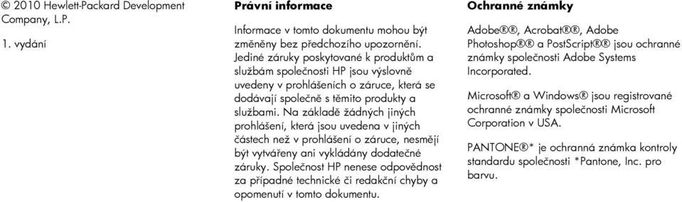 Na základě žádných jiných prohlášení, která jsou uvedena v jiných částech než v prohlášení o záruce, nesmějí být vytvářeny ani vykládány dodatečné záruky.