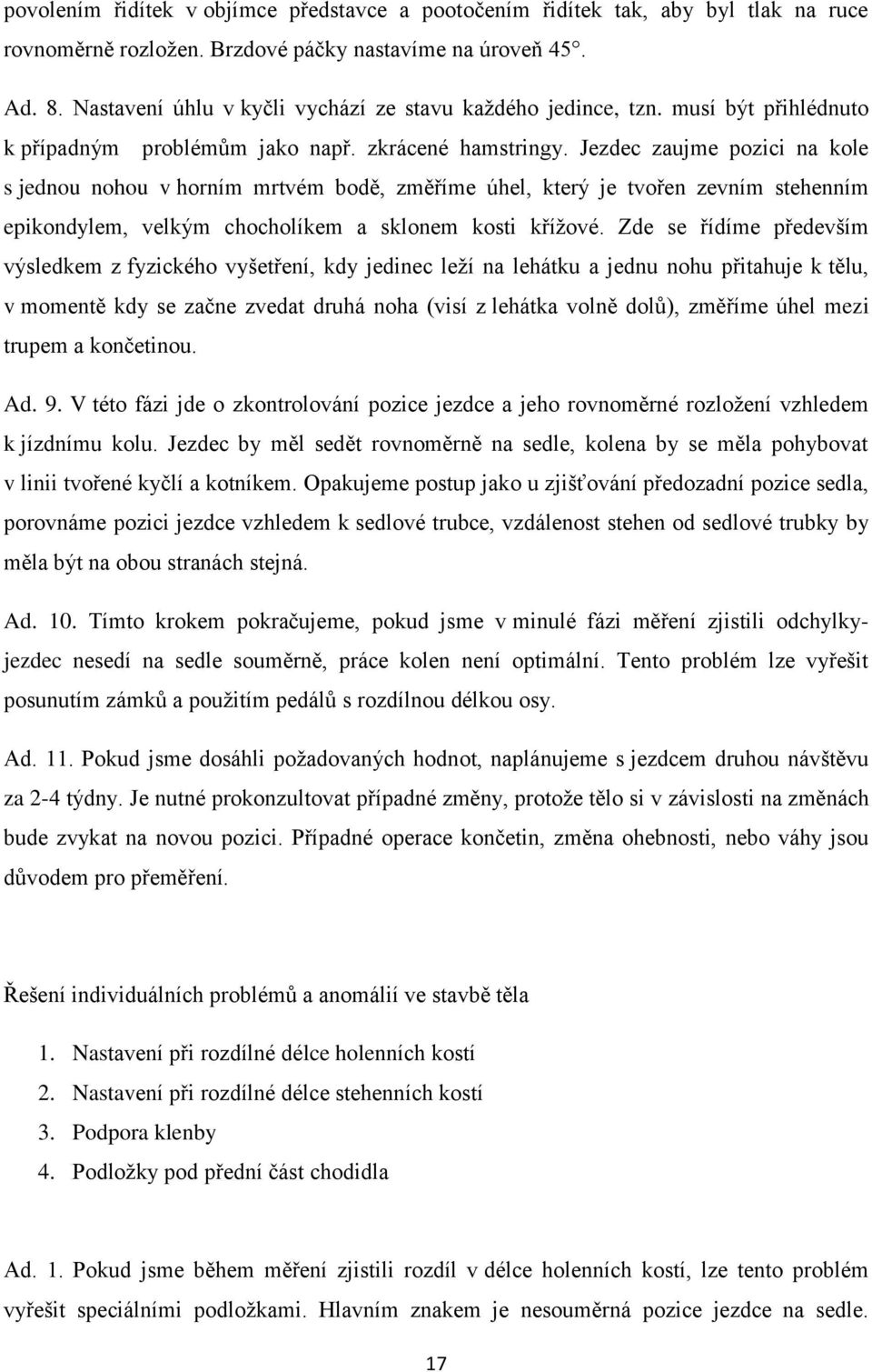 Jezdec zaujme pozici na kole s jednou nohou v horním mrtvém bodě, změříme úhel, který je tvořen zevním stehenním epikondylem, velkým chocholíkem a sklonem kosti křížové.