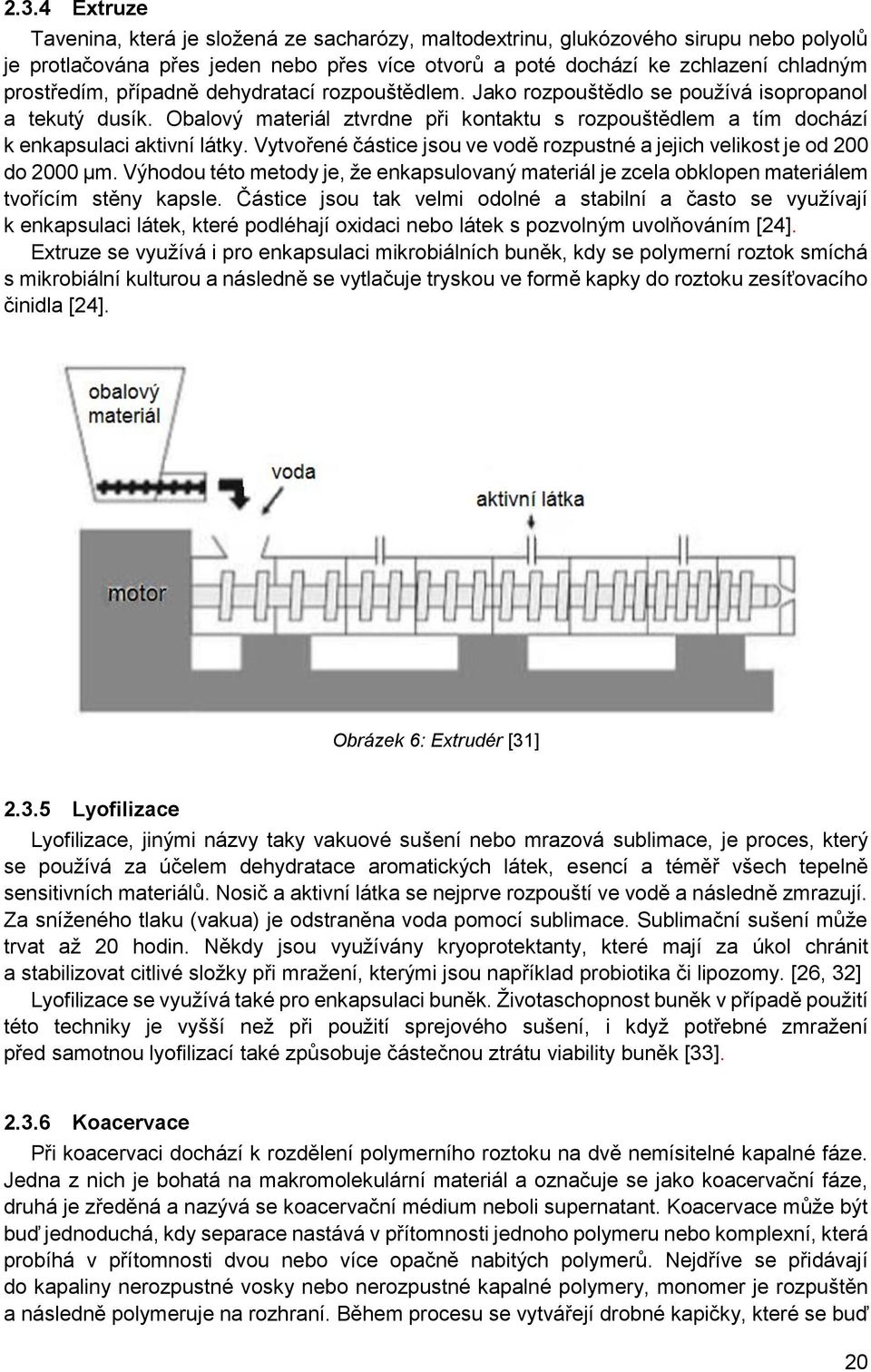 Vytvořené částice jsou ve vodě rozpustné a jejich velikost je od 200 do 2000 µm. Výhodou této metody je, že enkapsulovaný materiál je zcela obklopen materiálem tvořícím stěny kapsle.