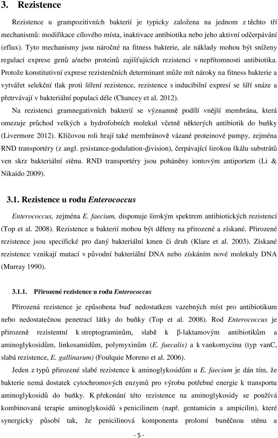 Protože konstitutivní exprese rezistenčních determinant může mít nároky na fitness bakterie a vytvářet selekční tlak proti šíření rezistence, rezistence s inducibilní expresí se šíří snáze a