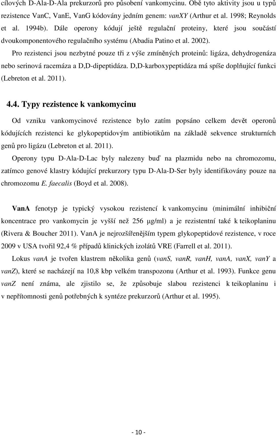 Pro rezistenci jsou nezbytné pouze tři z výše zmíněných proteinů: ligáza, dehydrogenáza nebo serinová racemáza a D,D-dipeptidáza. D,D-karboxypeptidáza má spíše doplňující funkci (Lebreton et al.