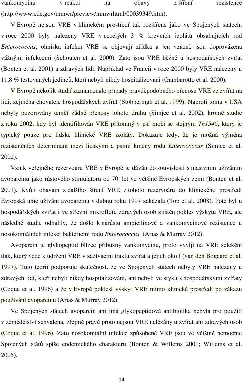 objevují zřídka a jen vzácně jsou doprovázena vážnými infekcemi (Schouten et al. 2000). Zato jsou VRE běžné u hospodářských zvířat (Bonten et al. 2001) a zdravých lidí.