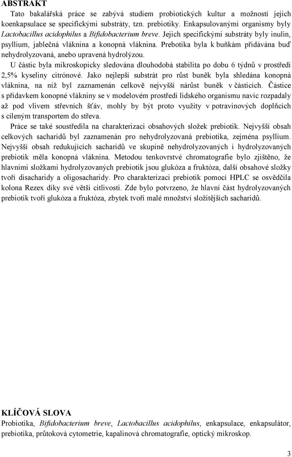 Prebotika byla k buňkám přidávána buď nehydrolyzovaná, anebo upravená hydrolýzou. U částic byla mikroskopicky sledována dlouhodobá stabilita po dobu 6 týdnů v prostředí 2,5% kyseliny citrónové.