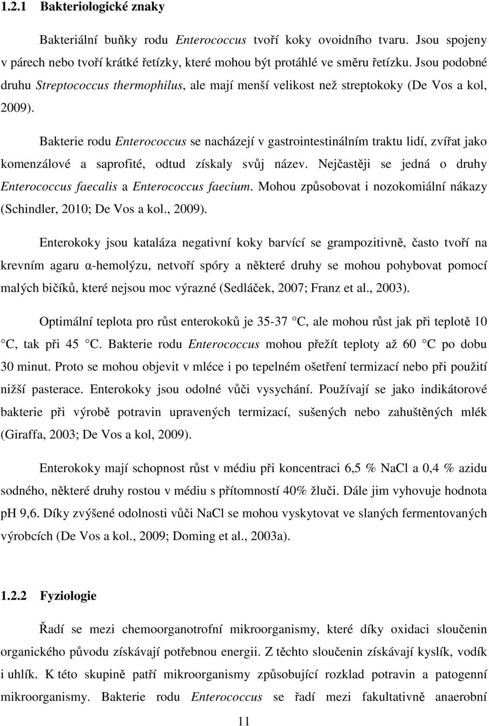 Bakterie rodu Enterococcus se nacházejí v gastrointestinálním traktu lidí, zvířat jako komenzálové a saprofité, odtud získaly svůj název.