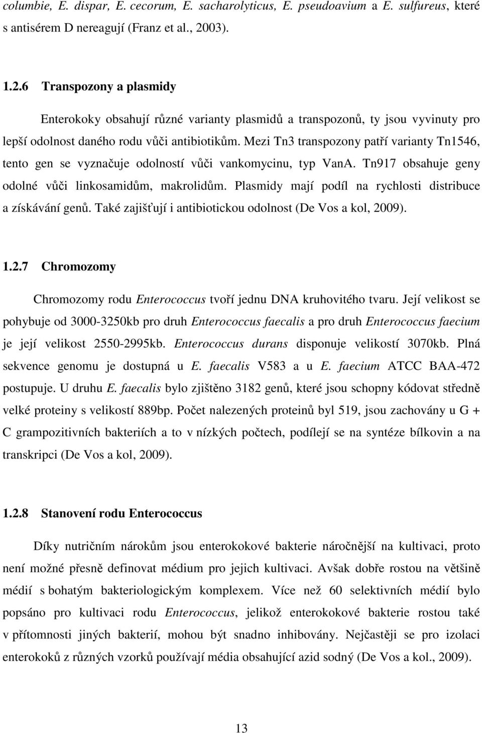 Mezi Tn3 transpozony patří varianty Tn1546, tento gen se vyznačuje odolností vůči vankomycinu, typ VanA. Tn917 obsahuje geny odolné vůči linkosamidům, makrolidům.