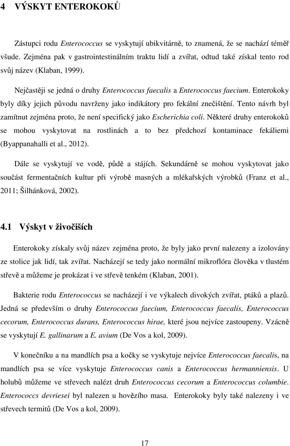 Enterokoky byly díky jejich původu navrženy jako indikátory pro fekální znečištění. Tento návrh byl zamítnut zejména proto, že není specifický jako Escherichia coli.