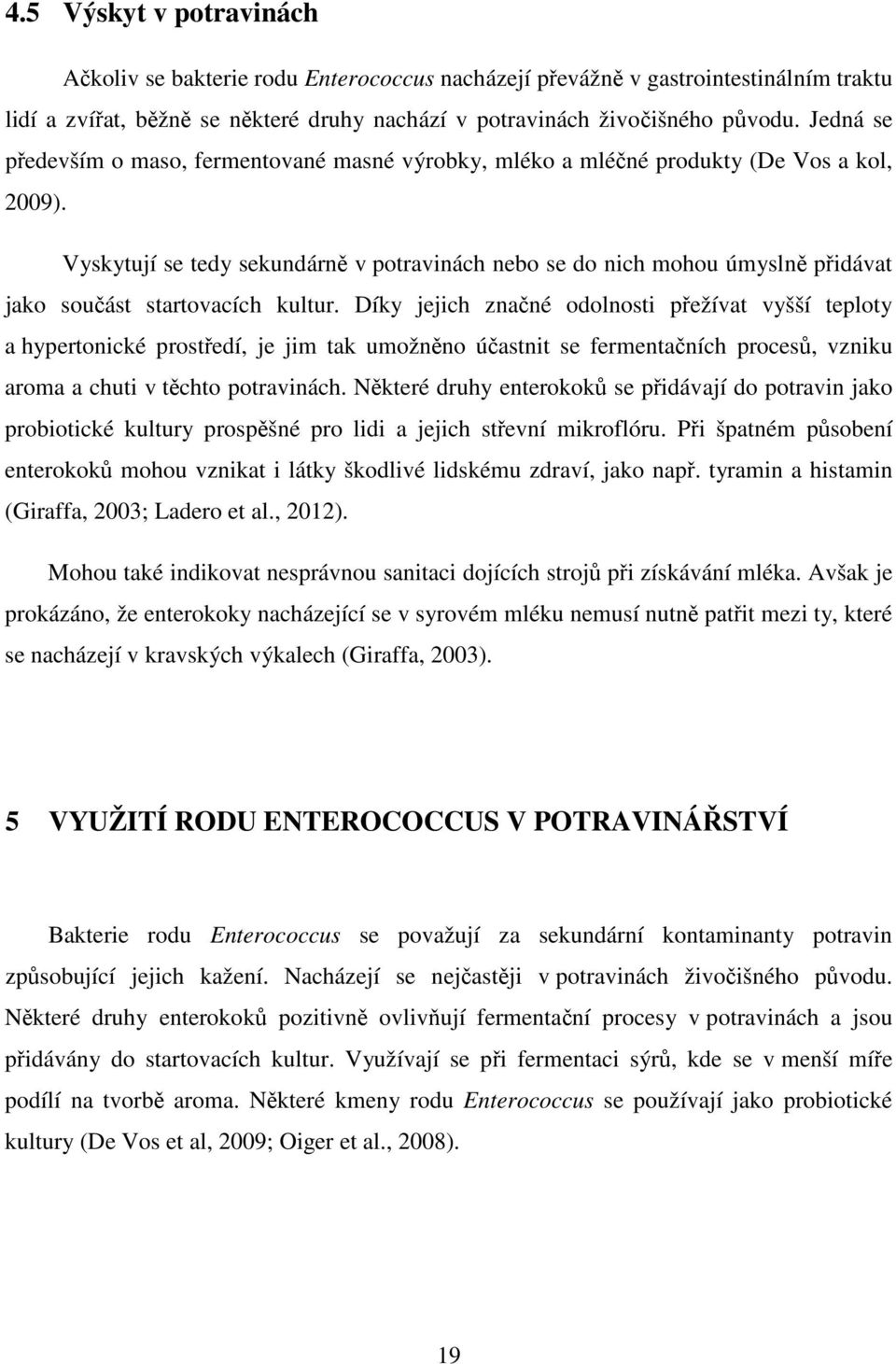 Vyskytují se tedy sekundárně v potravinách nebo se do nich mohou úmyslně přidávat jako součást startovacích kultur.