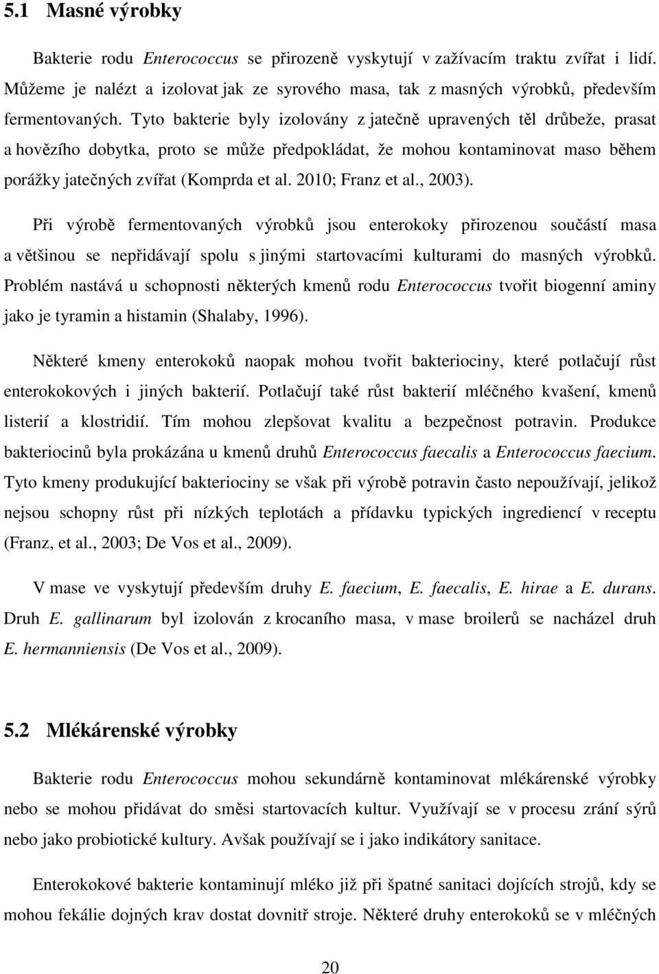 2010; Franz et al., 2003). Při výrobě fermentovaných výrobků jsou enterokoky přirozenou součástí masa a většinou se nepřidávají spolu s jinými startovacími kulturami do masných výrobků.