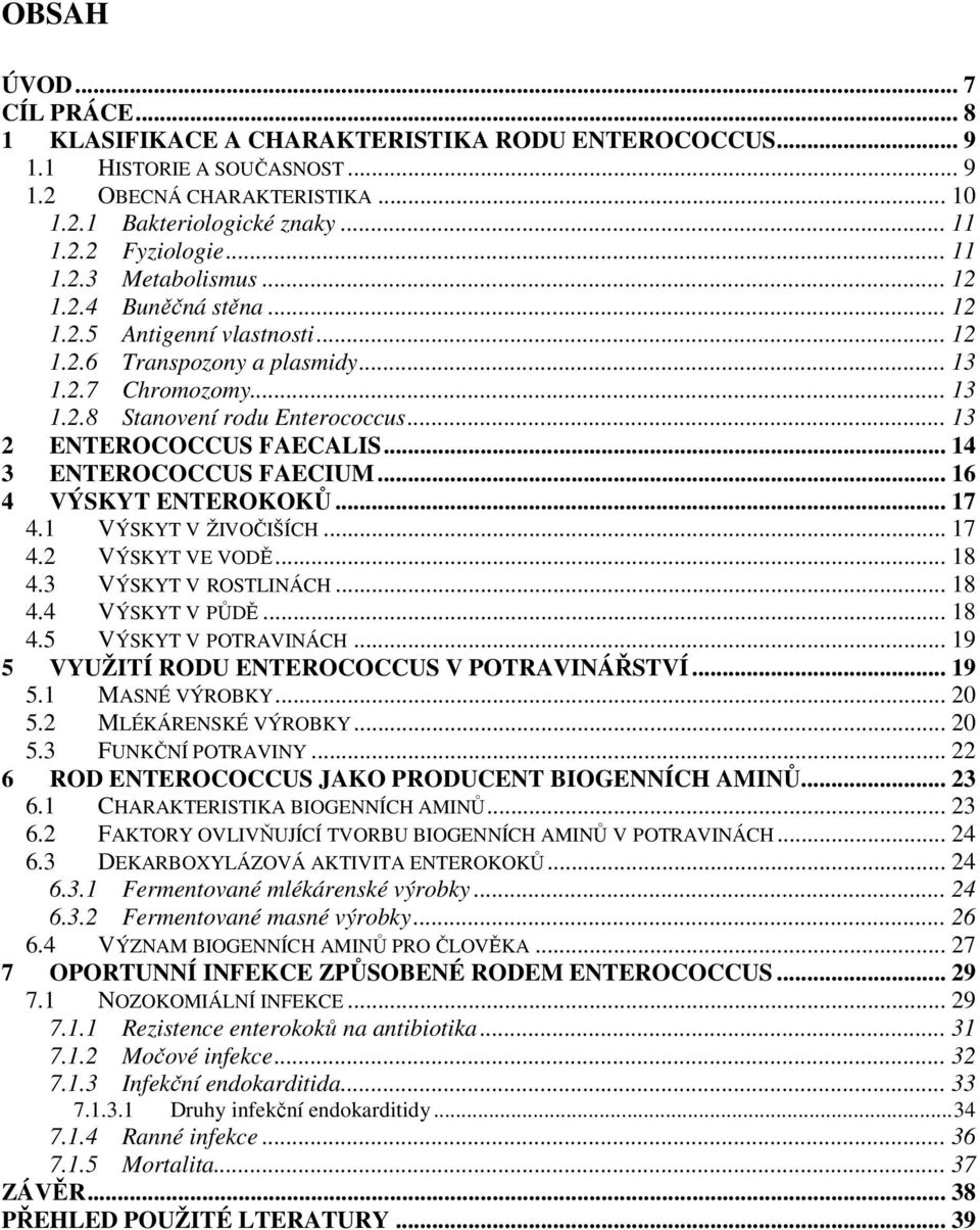 .. 13 2 ENTEROCOCCUS FAECALIS... 14 3 ENTEROCOCCUS FAECIUM... 16 4 VÝSKYT ENTEROKOKŮ... 17 4.1 VÝSKYT V ŽIVOČIŠÍCH... 17 4.2 VÝSKYT VE VODĚ... 18 4.3 VÝSKYT V ROSTLINÁCH... 18 4.4 VÝSKYT V PŮDĚ... 18 4.5 VÝSKYT V POTRAVINÁCH.