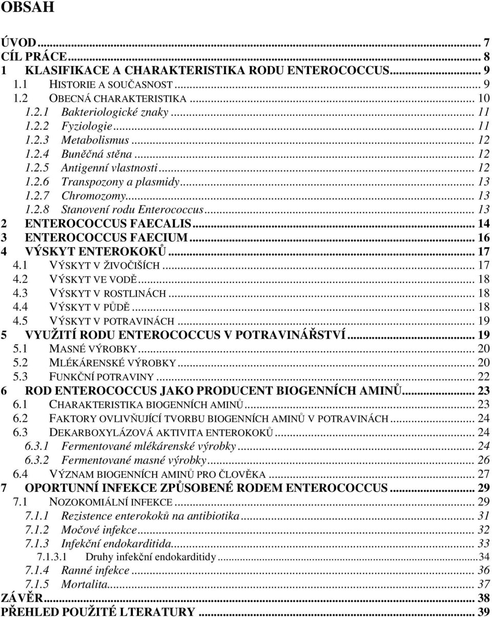 .. 13 2 ENTEROCOCCUS FAECALIS... 14 3 ENTEROCOCCUS FAECIUM... 16 4 VÝSKYT ENTEROKOKŮ... 17 4.1 VÝSKYT V ŽIVOČIŠÍCH... 17 4.2 VÝSKYT VE VODĚ... 18 4.3 VÝSKYT V ROSTLINÁCH... 18 4.4 VÝSKYT V PŮDĚ... 18 4.5 VÝSKYT V POTRAVINÁCH.