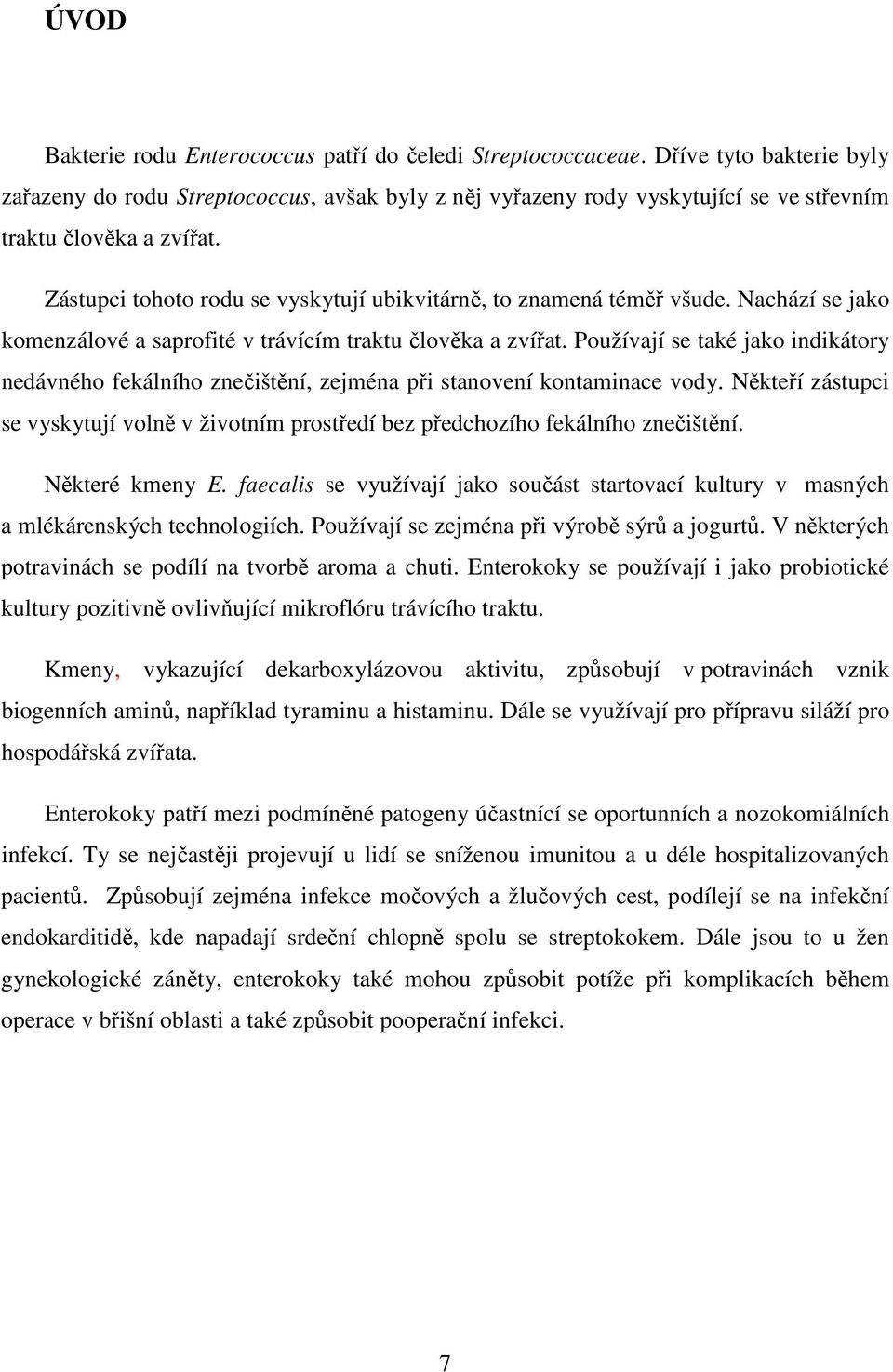 Zástupci tohoto rodu se vyskytují ubikvitárně, to znamená téměř všude. Nachází se jako komenzálové a saprofité v trávícím traktu člověka a zvířat.