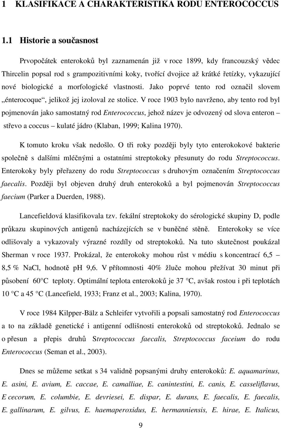 biologické a morfologické vlastnosti. Jako poprvé tento rod označil slovem énterocoque, jelikož jej izoloval ze stolice.