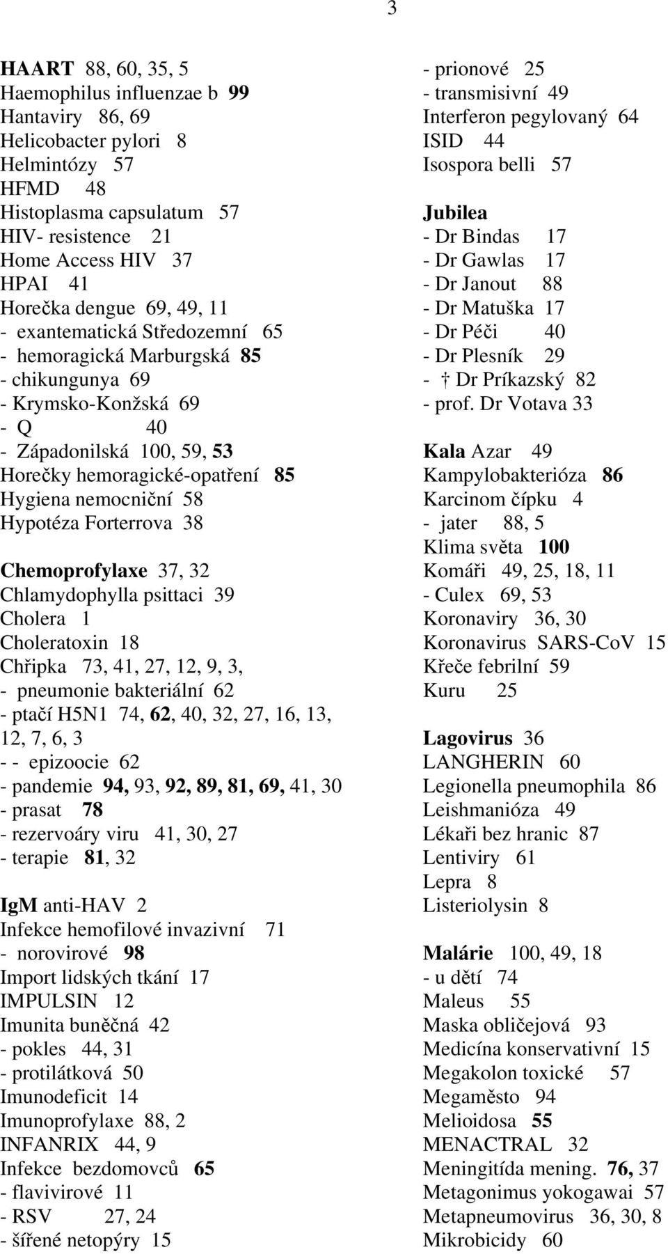 Hypotéza Forterrova 38 Chemoprofylaxe 37, 32 Chlamydophylla psittaci 39 Cholera 1 Choleratoxin 18 Chřipka 73, 41, 27, 12, 9, 3, - pneumonie bakteriální 62 - ptačí H5N1 74, 62, 40, 32, 27, 16, 13, 12,