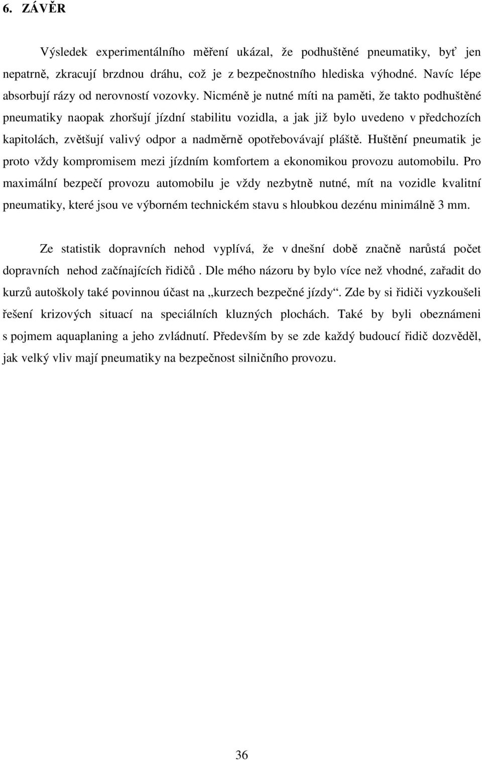 Nicméně je nutné míti na paměti, že takto podhuštěné pneumatiky naopak zhoršují jízdní stabilitu vozidla, a jak již bylo uvedeno v předchozích kapitolách, zvětšují valivý odpor a nadměrně