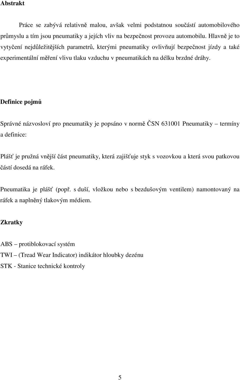 Definice pojmů Správné názvosloví pro pneumatiky je popsáno v normě ČSN 631001 Pneumatiky termíny a definice: Plášť je pružná vnější část pneumatiky, která zajišťuje styk s vozovkou a která svou