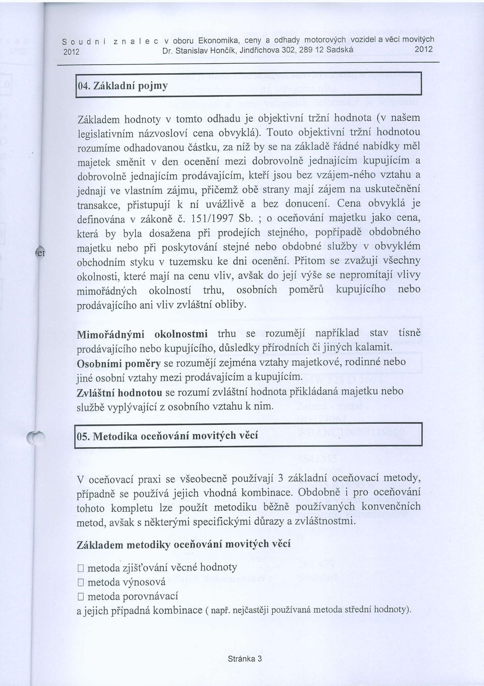Touto objektivni trzni hodnotou rozumime odhadovanou d6stku, za niz by se na z kladd i6dnd nabidky m6l majetek smdnit v den oceneni mezi dobrovolnd jednajicim kupujicim a dobrovolnd jednajicim