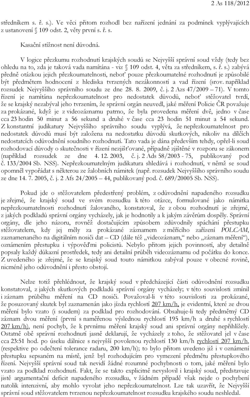 udů se Nejvyšší správní soud vždy (tedy bez ohledu na to, zda je taková vada namítána - viz 109 odst. 4, věta za středníkem, s. ř. s.) zabývá předně otázkou jejich přezkoumatelnosti, neboť pouze přezkoumatelné rozhodnutí je způsobilé být předmětem hodnocení z hlediska tvrzených nezákonností a vad řízení (srov.