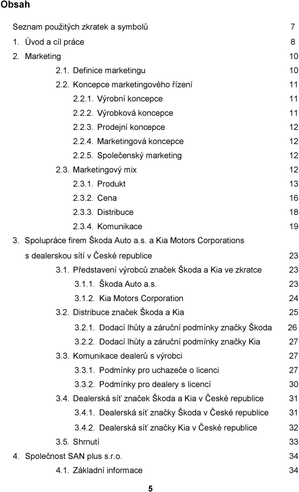 Spolupráce firem Škoda Auto a.s. a Kia Motors Corporations s dealerskou sítí v České republice 23 3.1. Představení výrobců značek Škoda a Kia ve zkratce 23 3.1.1. Škoda Auto a.s. 23 3.1.2. Kia Motors Corporation 24 3.