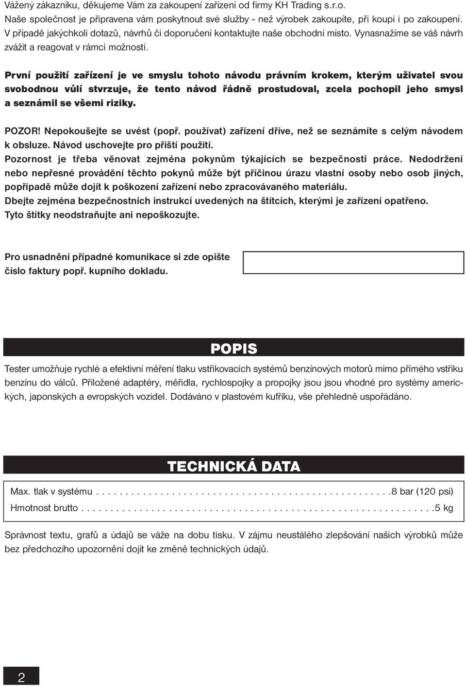 První použití zařízení je ve smyslu tohoto návodu právním krokem, kterým uživatel svou svobodnou vůlí stvrzuje, že tento návod řádně prostudoval, zcela pochopil jeho smysl a seznámil se všemi riziky.