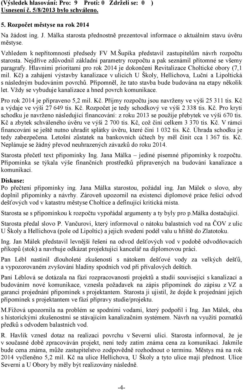 Hlavními prioritami pro rok 2014 je dokončení Revitalizace Choltické obory (7,1 mil. Kč) a zahájení výstavby kanalizace v ulicích U Školy, Hellichova, Luční a Lipoltická s následným budováním povrchů.