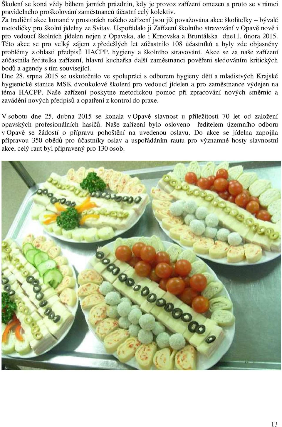 Uspořádalo ji Zařízení školního stravování v Opavě nově i pro vedoucí školních jídelen nejen z Opavska, ale i Krnovska a Bruntálska dne11. února 2015.