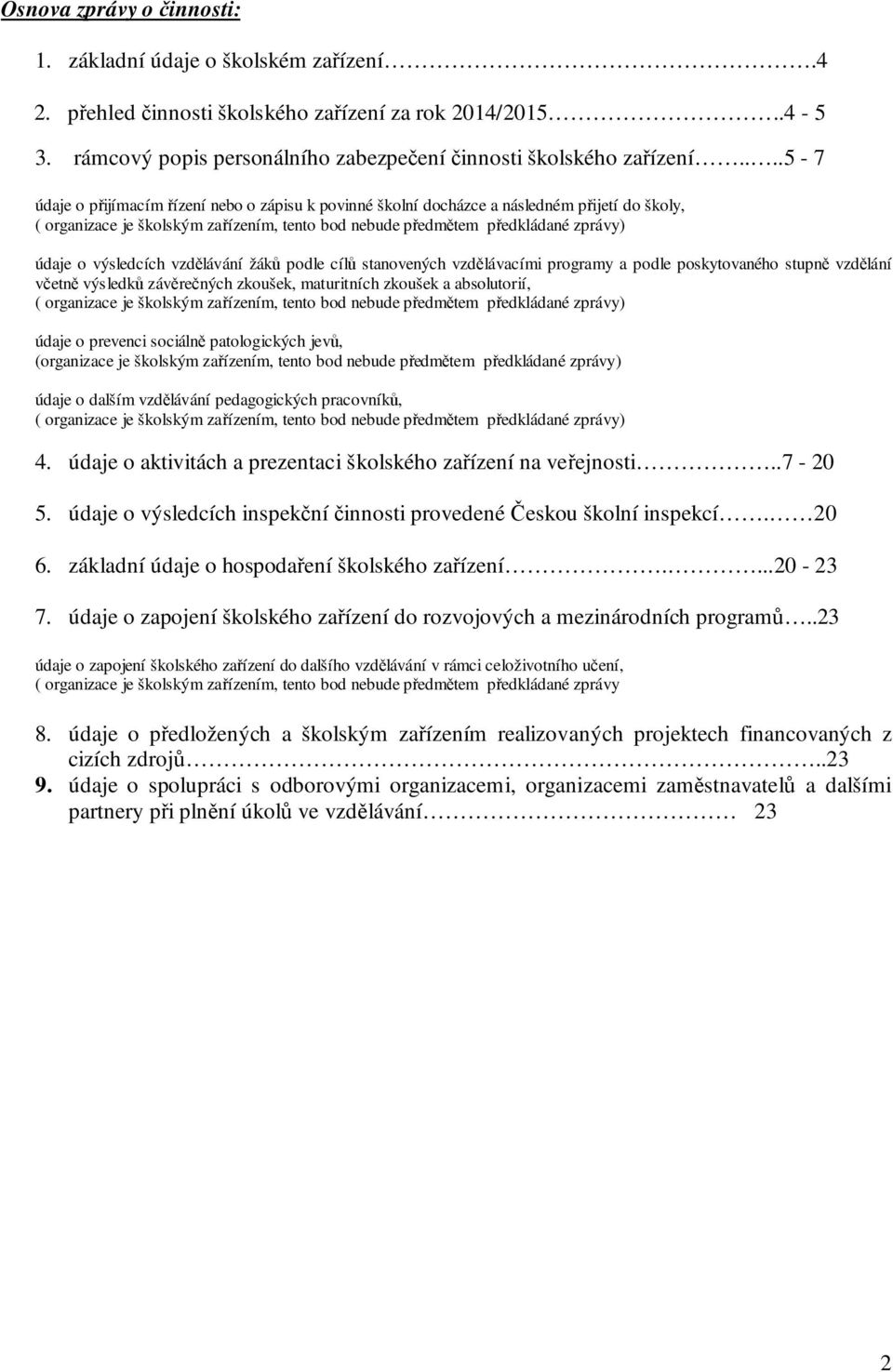 výsledcích vzdělávání žáků podle cílů stanovených vzdělávacími programy a podle poskytovaného stupně vzdělání včetně výsledků závěrečných zkoušek, maturitních zkoušek a absolutorií, ( organizace je