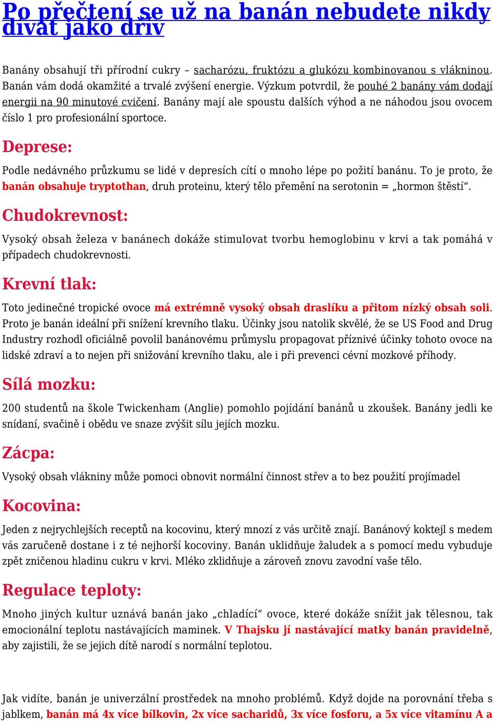 Deprese: Podle nedávného průzkumu se lidé v depresích cítí o mnoho lépe po požití banánu. To je proto, že banán obsahuje tryptothan, druh proteinu, který tělo přemění na serotonin = hormon štěstí.