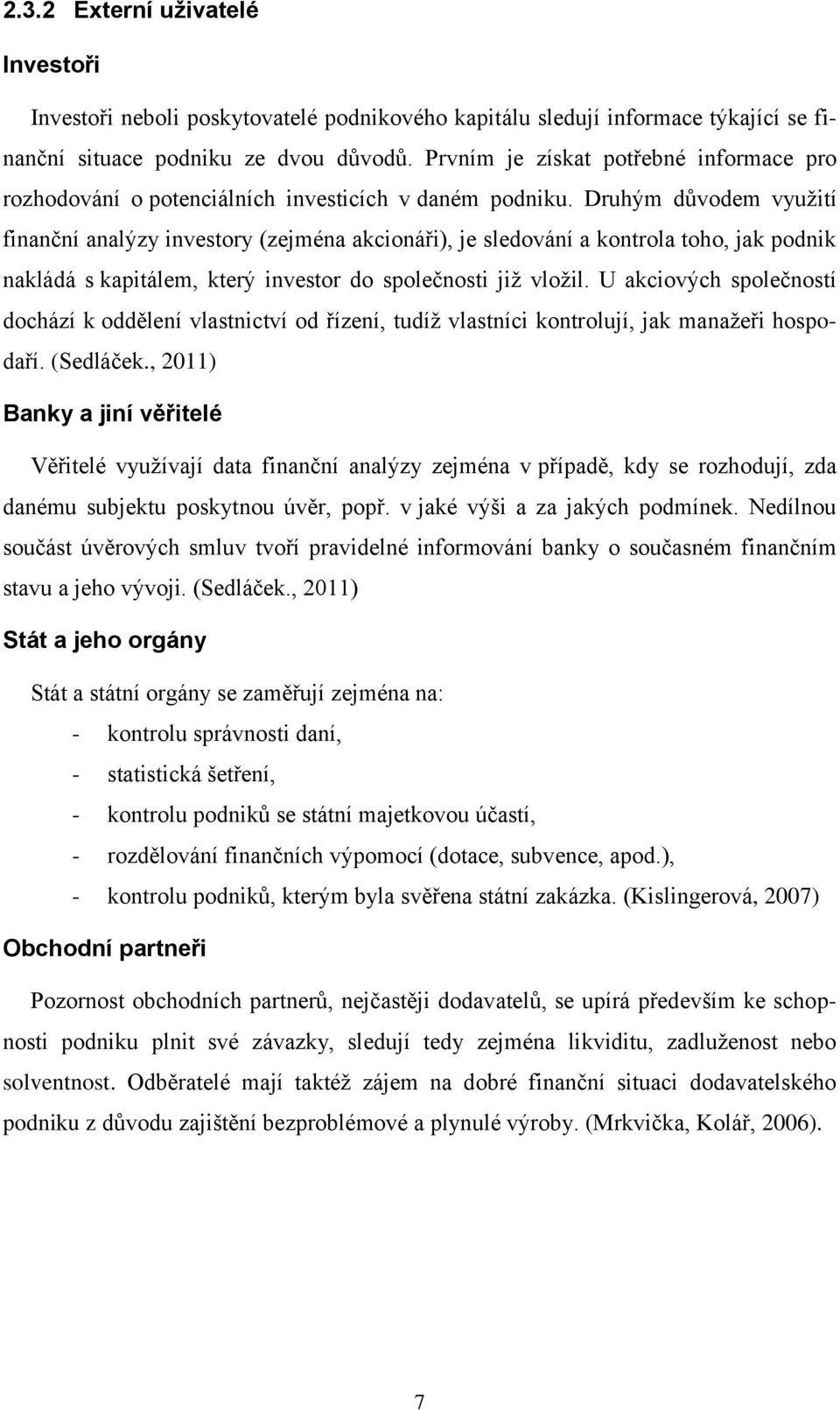 Druhým důvodem využití finanční analýzy investory (zejména akcionáři), je sledování a kontrola toho, jak podnik nakládá s kapitálem, který investor do společnosti již vložil.