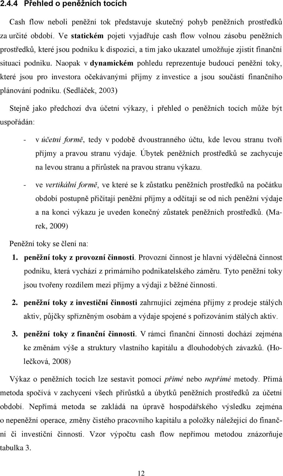 Naopak v dynamickém pohledu reprezentuje budoucí peněžní toky, které jsou pro investora očekávanými příjmy z investice a jsou součástí finančního plánování podniku.