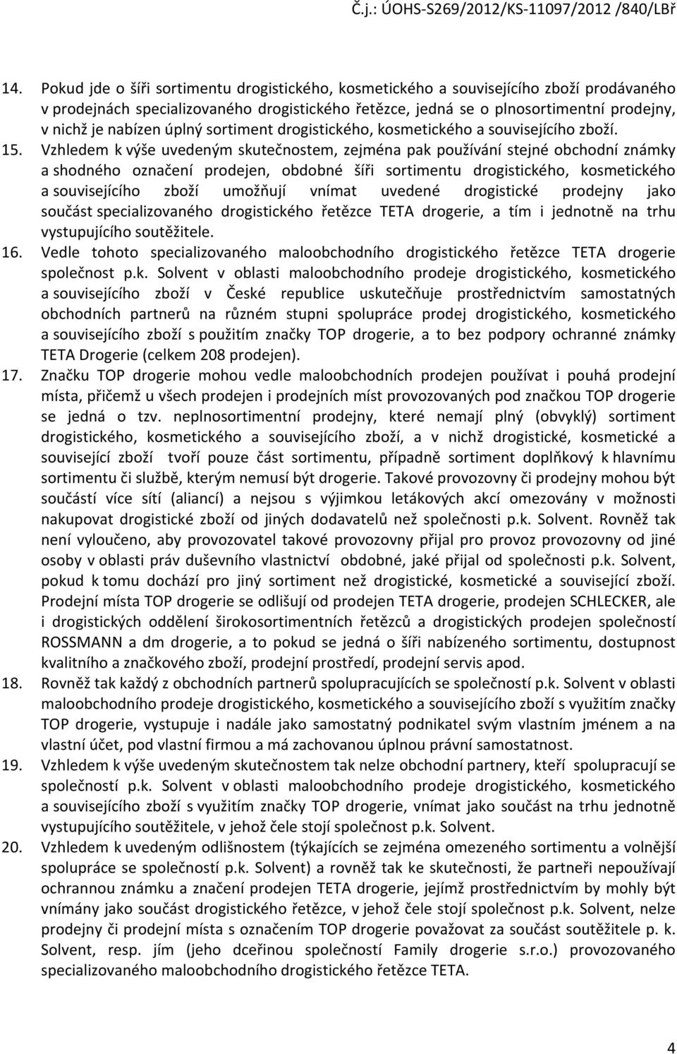 Vzhledem k výše uvedeným skutečnostem, zejména pak používání stejné obchodní známky a shodného označení prodejen, obdobné šíři sortimentu drogistického, kosmetického a souvisejícího zboží umožňují