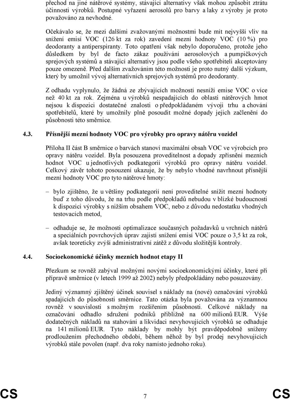 Toto opatření však nebylo doporučeno, protože jeho důsledkem by byl de facto zákaz používání aerosolových a pumpičkových sprejových systémů a stávající alternativy jsou podle všeho spotřebiteli