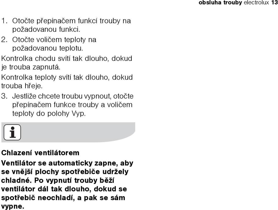 Jestliže chcete troubu vypnout, otoète pøepínaèem funkce trouby a volièem teploty do polohy Vyp.