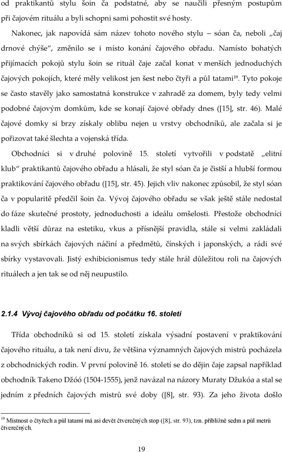 Namísto bohatých přijímacích pokojů stylu šoin se rituál čaje začal konat v menších jednoduchých čajových pokojích, které měly velikost jen šest nebo čtyři a půl tatami 19.