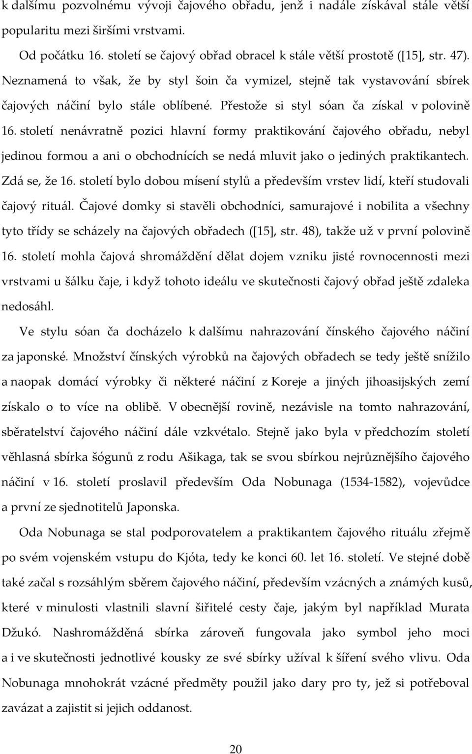 století nenávratně pozici hlavní formy praktikování čajového obřadu, nebyl jedinou formou a ani o obchodnících se nedá mluvit jako o jediných praktikantech. Zdá se, že 16.