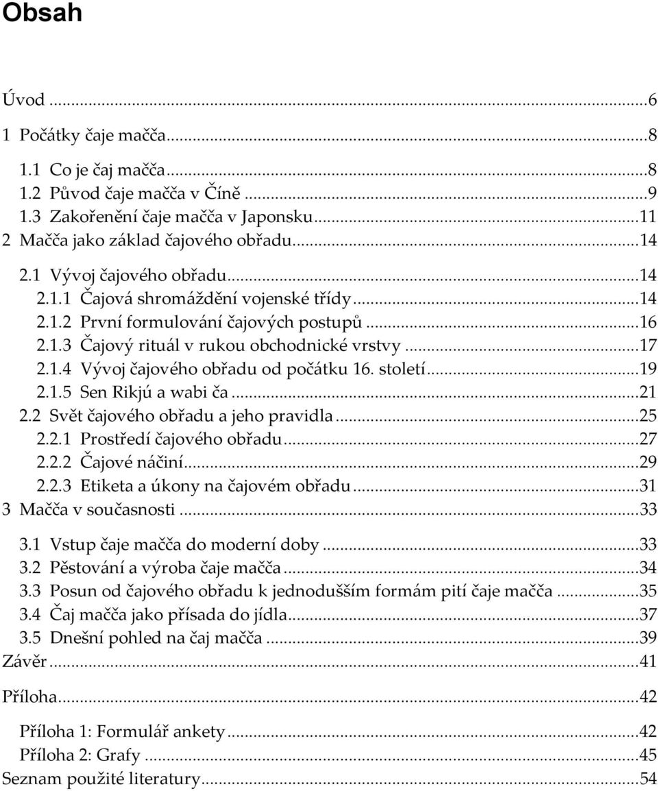 století... 19 2.1.5 Sen Rikjú a wabi ča... 21 2.2 Svět čajového obřadu a jeho pravidla... 25 2.2.1 Prostředí čajového obřadu... 27 2.2.2 Čajové náčiní... 29 2.2.3 Etiketa a úkony na čajovém obřadu.