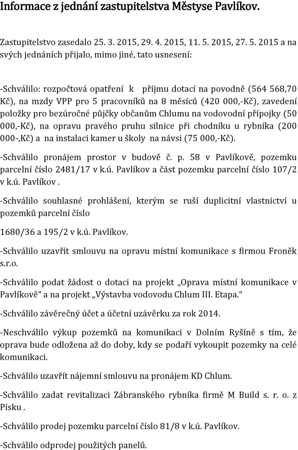 2015 a na svých jednáních přijalo, mimo jiné, tato usnesení: -Schválilo: rozpočtová opatření k příjmu dotací na povodně (564 568,70 Kč), na mzdy VPP pro 5 pracovníků na 8 měsíců (420 000,-Kč),