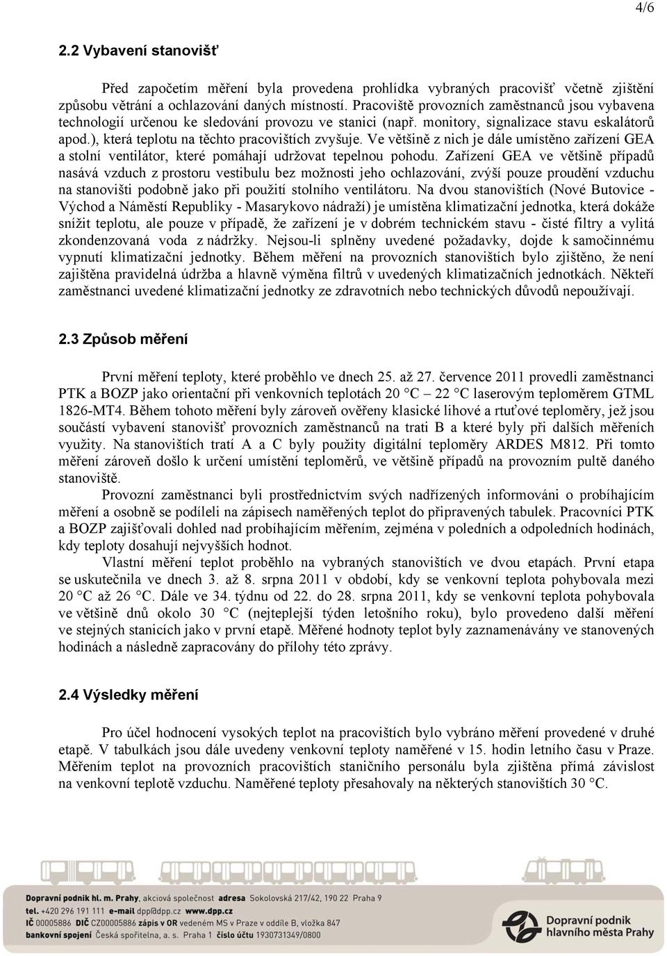 Ve většině z nich je dále umístěno zařízení GEA a stolní ventilátor, které pomáhají udržovat tepelnou pohodu.