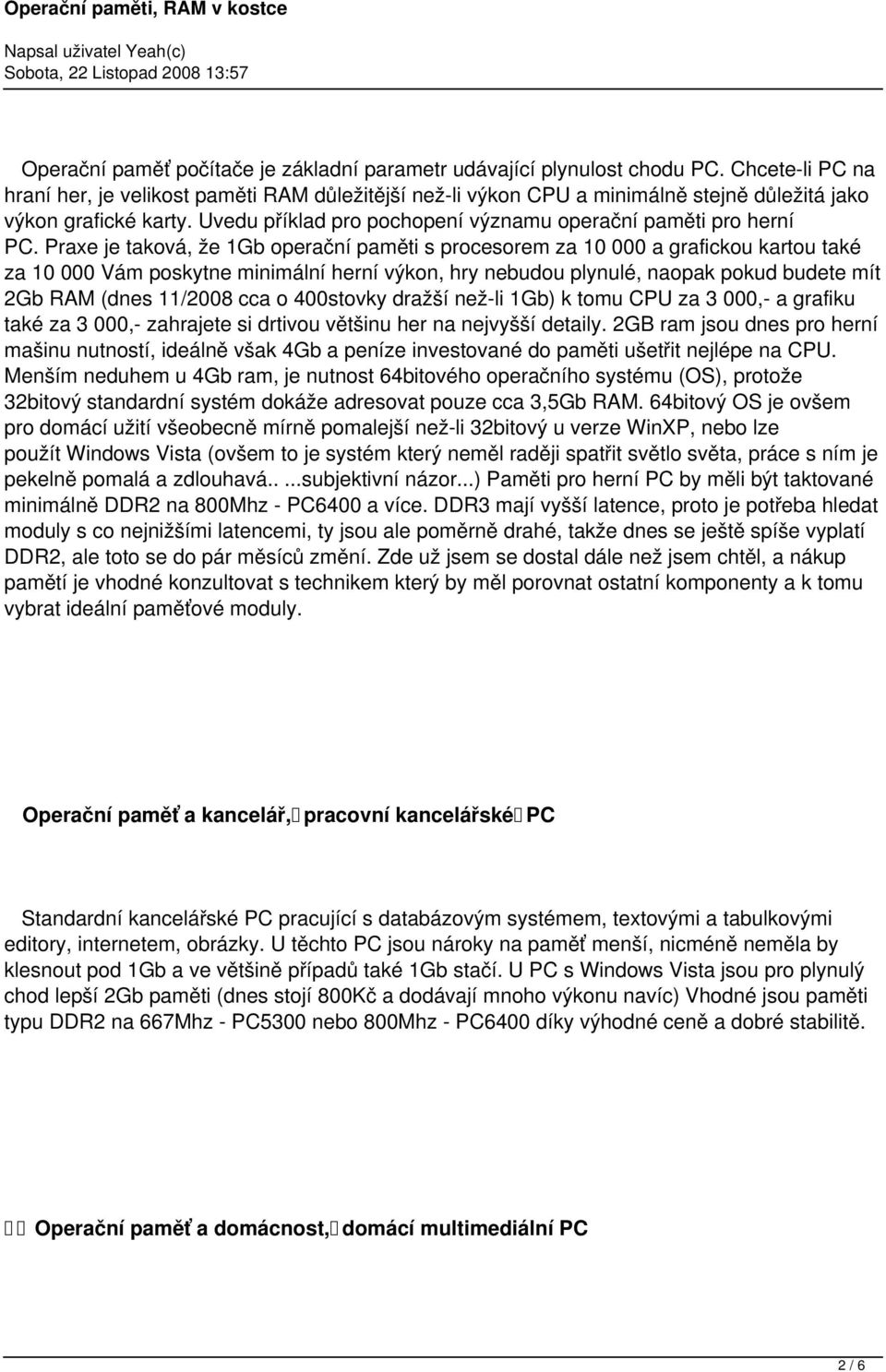 Praxe je taková, že 1Gb operační paměti s procesorem za 10 000 a grafickou kartou také za 10 000 Vám poskytne minimální herní výkon, hry nebudou plynulé, naopak pokud budete mít 2Gb RAM (dnes 11/2008