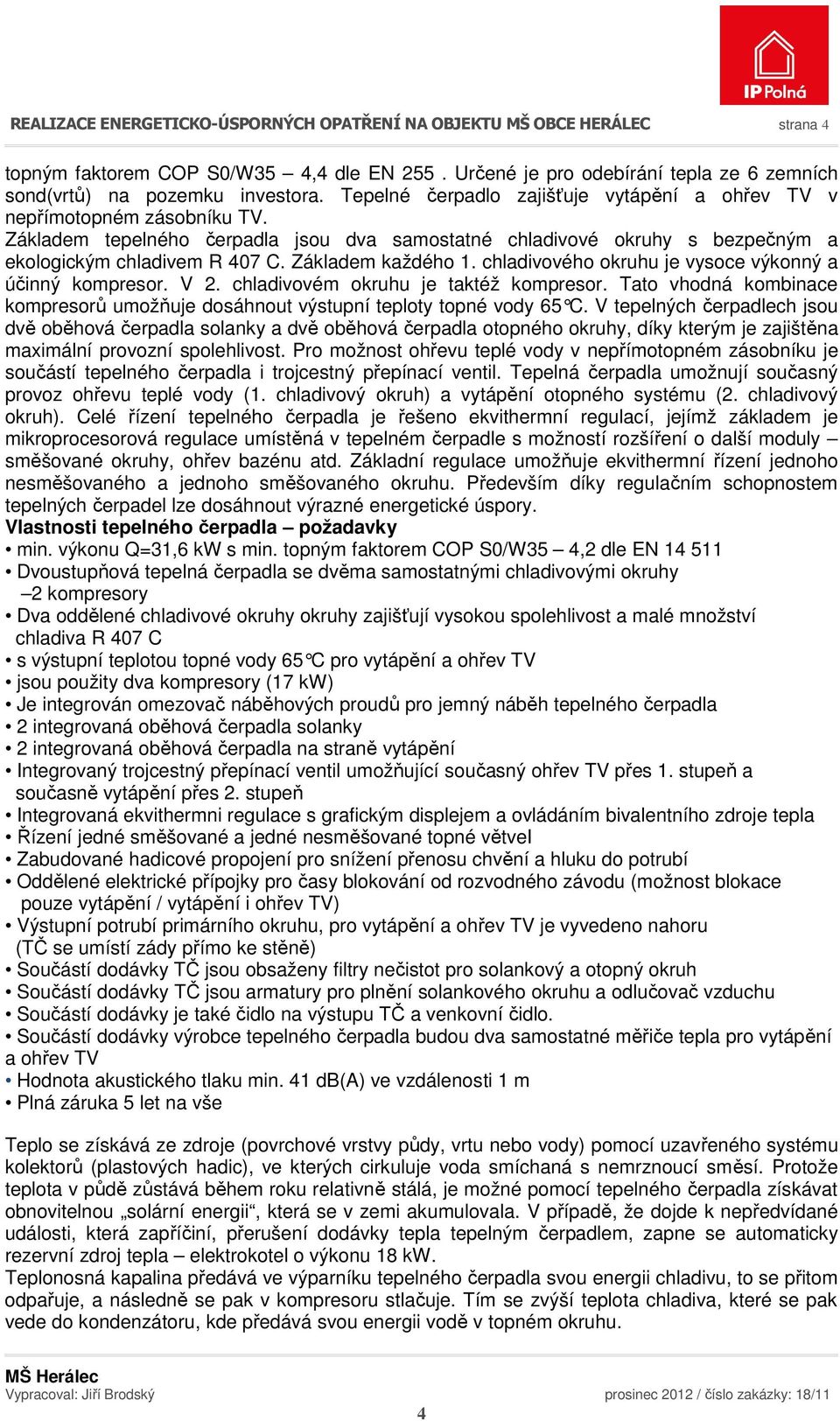 Základem každého 1. chladivového okruhu je vysoce výkonný a účinný kompresor. V 2. chladivovém okruhu je taktéž kompresor.