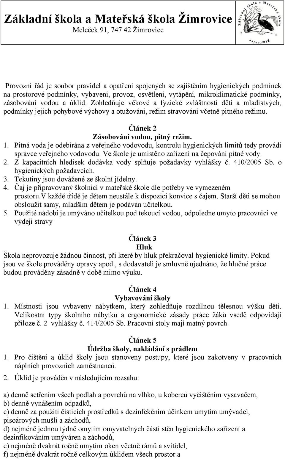 Pitná voda je odebírána z veřejného vodovodu, kontrolu hygienických limitů tedy provádí správce veřejného vodovodu. Ve škole je umístěno zařízení na čepování pitné vody. 2.