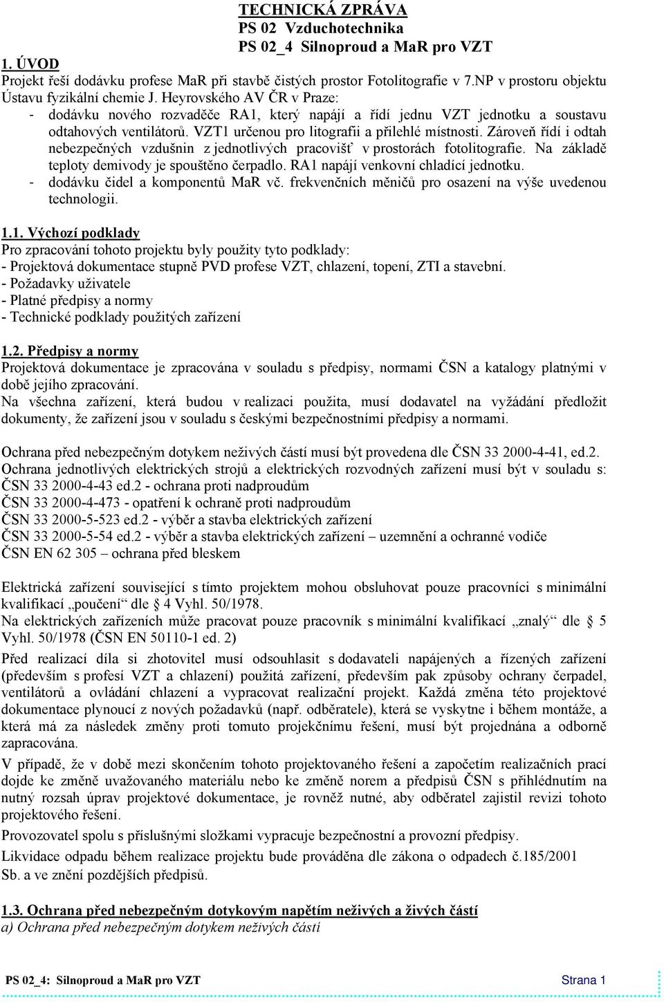 VZT1 určenou pro litografii a přilehlé místnosti. Zároveň řídí i odtah nebezpečných vzdušnin z jednotlivých pracovišť v prostorách fotolitografie. Na základě teploty demivody je spouštěno čerpadlo.