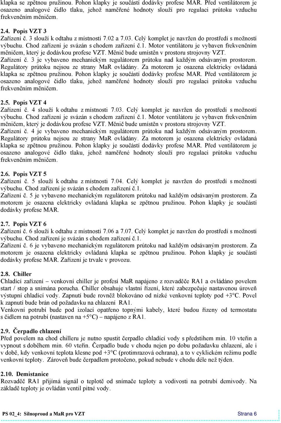 03. Celý komplet je navržen do prostředí s možností výbuchu. Chod zařízení je svázán s chodem zařízení č.1. Motor ventilátoru je vybaven frekvenčním měničem, který je dodávkou profese VZT.