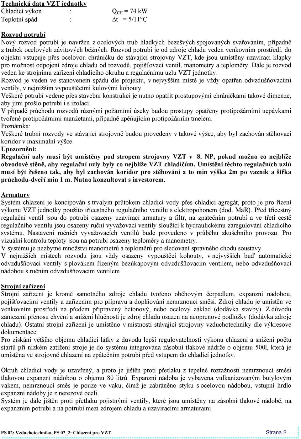 Rozvod potrubí je od zdroje chladu veden venkovním prostředí, do objektu vstupuje přes ocelovou chráničku do stávající strojovny VZT, kde jsou umístěny uzavírací klapky pro možnost odpojení zdroje